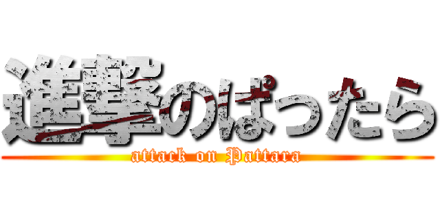 進撃のぱったら (attack on Pattara)