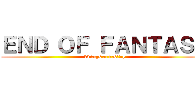 ＥＮＤ ＯＦ ＦＡＮＴＡＳＹ (12 days of destiny)