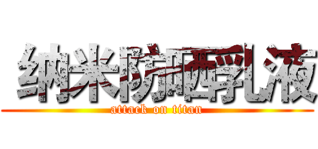  纳米防晒乳液 (attack on titan)