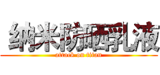  纳米防晒乳液 (attack on titan)