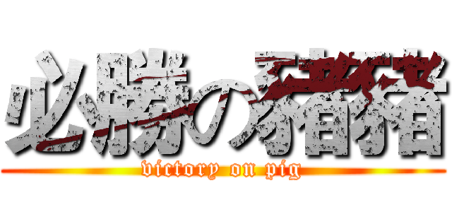 必勝の豬豬 (victory on pig)