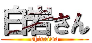 白岩さん (shiraiwa)