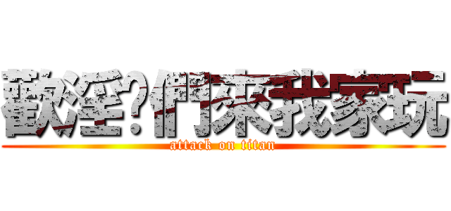 歡淫你們來我家玩 (attack on titan)