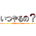 いつやるの？ (It\'s now.)