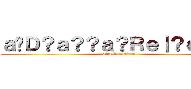 ａ�Ｄ？ａ？？ａ？Ｒｅ｜？ｅ？�Ｍ (attack on titan)