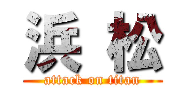 浜 松 (attack on titan)