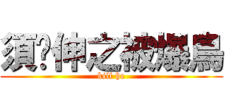 須鄉伸之被爆鳥 (kill he)