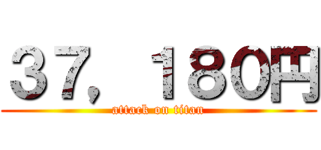 ３７，１８０円 (attack on titan)