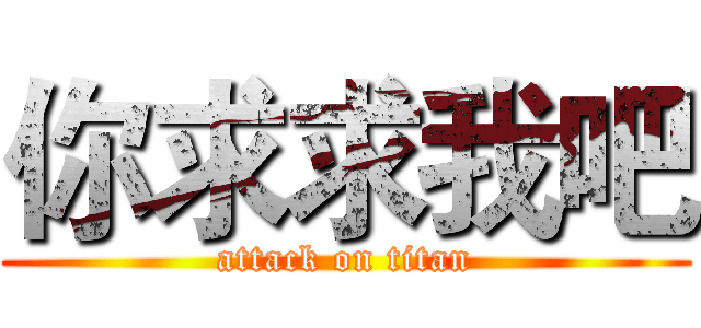 你求求我吧 (attack on titan)