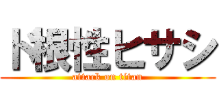 ド根性ヒサシ (attack on titan)