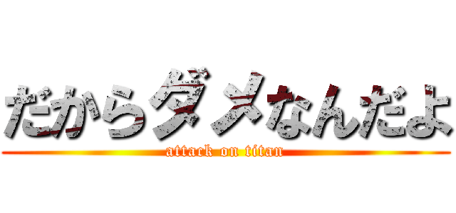 だからダメなんだよ (attack on titan)