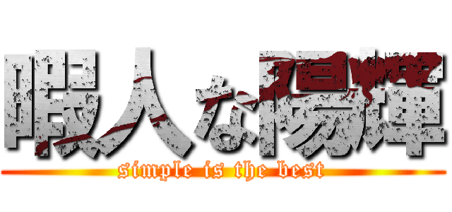 暇人な陽輝 (simple is the best)