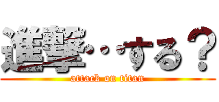 進撃…する？ (attack on titan)