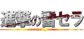 進撃の雷セラ (acceler _ rai)