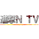 進撃Ｎ ＴＶ (everyday)