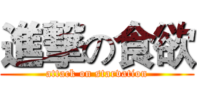 進撃の食欲 (attack on starvation)