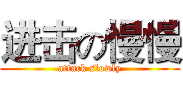 进击の慢慢 (attack slowly)