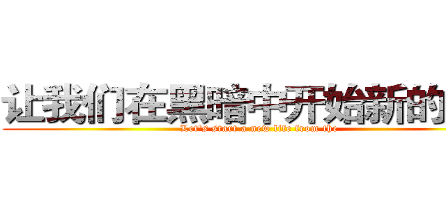 让我们在黑暗中开始新的生活 (Let's start a new life from the )
