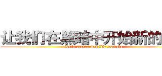 让我们在黑暗中开始新的生活 (Let's start a new life from the )