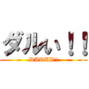 ダルい！！ (DARUI!!)