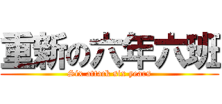 重新の六年六班 (Six attack six years)