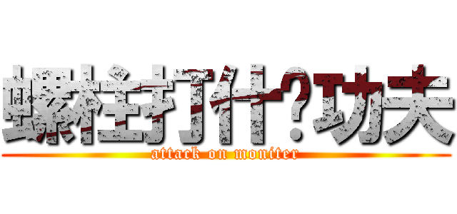 螺柱打什麽功夫 (attack on moniter)