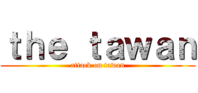 ｔｈｅ ｔａｗａｎ (attack on tawan)