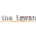 ｔｈｅ ｔａｗａｎ (attack on tawan)