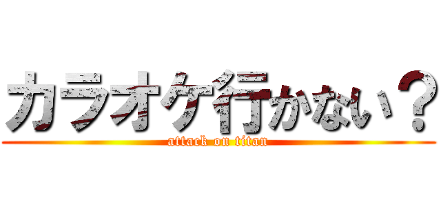 カラオケ行かない？ (attack on titan)