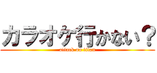 カラオケ行かない？ (attack on titan)