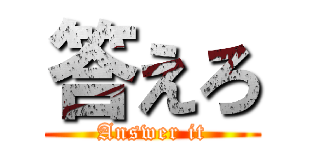 答えろ (Answer it)