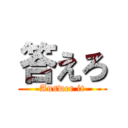 答えろ (Answer it)