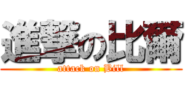 進撃の比爾 (attack on Bill)