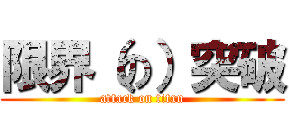 限界（の）突破 (attack on titan)