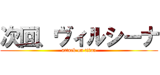 次回、ヴィルシーナ (attack on titan)