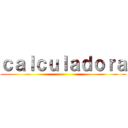 ｃａｌｃｕｌａｄｏｒａ ()