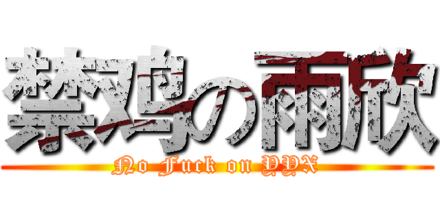 禁鸡の雨欣 (No Fuck on YYX)