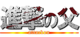 進撃の父 (attackon)