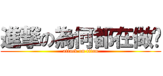進撃の為何都在做呢 (attack on titan)
