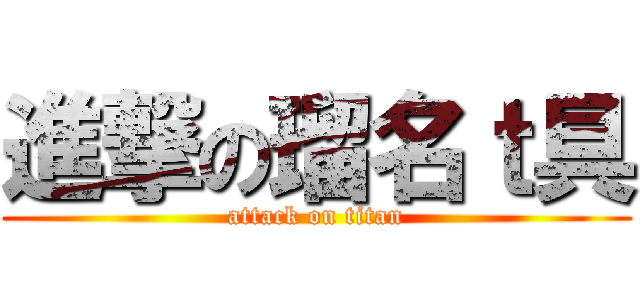 進撃の瑠名ｔ具 (attack on titan)