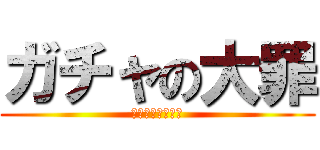 ガチャの大罪 (課金に罪はない！)
