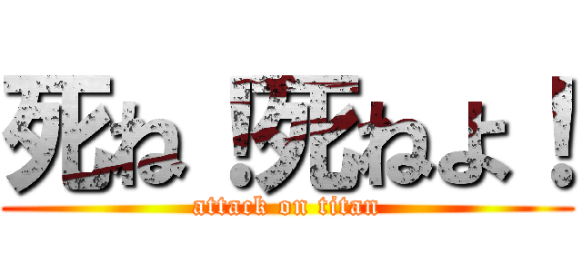 死ね！死ねよ！ (attack on titan)