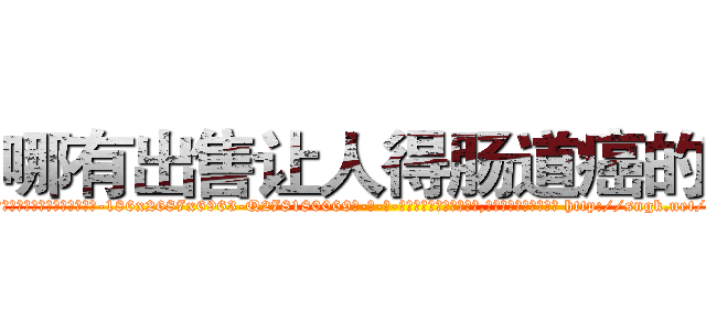 哪有出售让人得肠道癌的药 (哪有出售让人得肠道癌的药【电-186x2687x6963-Q278180069元-吉-药-业】我们做的是长期生意,靠的是老客户长期支持 http://sngk.net/qwqenT
)