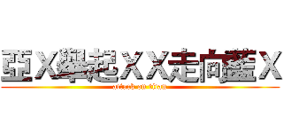 亞Ｘ舉起ＸＸ走向藍Ｘ (attack on titan)