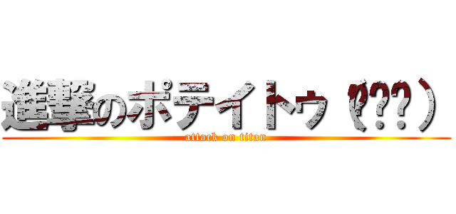 進撃のポテイトゥ（╮╯╭） (attack on titan)