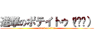 進撃のポテイトゥ（╮╯╭） (attack on titan)
