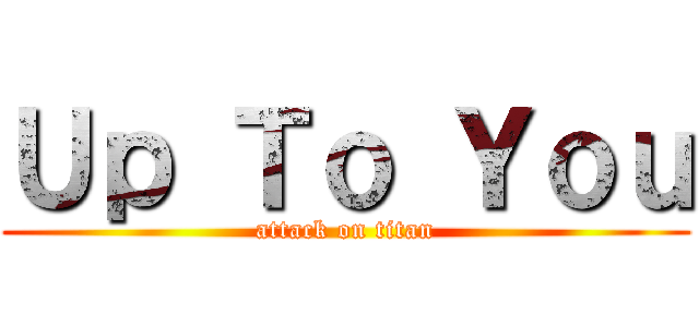 Ｕｐ Ｔｏ Ｙｏｕ (attack on titan)