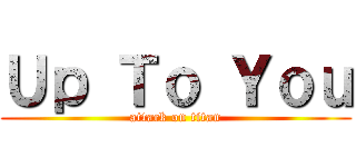 Ｕｐ Ｔｏ Ｙｏｕ (attack on titan)