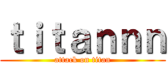 ｔｉｔａｎｎｎ (attack on titan)