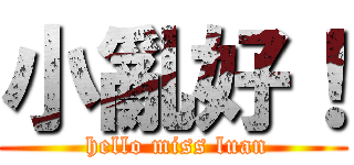 小亂好！ ( hello miss luan)